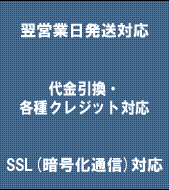 翌営業日発送対応/代金引換・
各種クレジット対応/SSL(暗号化通信)対応